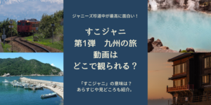 すこジャニの意味はこれ！第1弾 九州編の動画は観られる？ロケ地や見どころまとめ