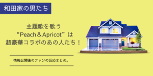 和田家の男たち主題歌のPeach＆Apricotは誰？嵐の関係者ではと話題の新ユニット。
