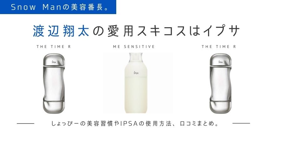 Snow Man渡辺翔太の愛用スキコス「IPSA(イプサ)」の化粧水＆乳液はこれ！