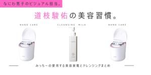 なにわ男子 道枝駿佑の美容習慣はハッチクレンジング＆ナノケアスチーマー